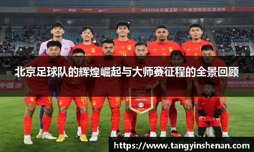 北京足球队的辉煌崛起与大师赛征程的全景回顾
