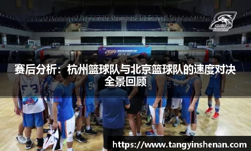 赛后分析：杭州篮球队与北京篮球队的速度对决全景回顾